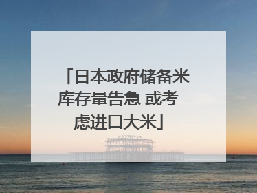 日本政府储备米库存量告急 或考虑进口大米