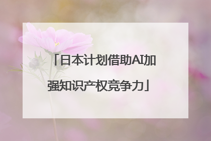 日本计划借助AI加强知识产权竞争力