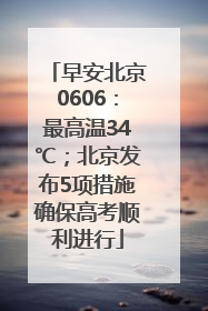 早安北京0606：最高温34℃；北京发布5项措施确保高考顺利进行