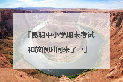 昆明中小学期末考试和放假时间来了→