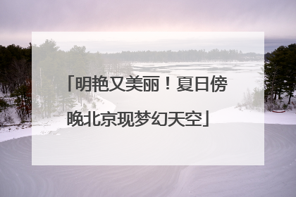 明艳又美丽！夏日傍晚北京现梦幻天空