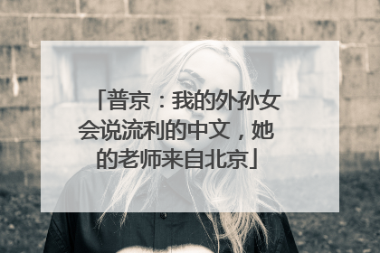 普京：我的外孙女会说流利的中文，她的老师来自北京