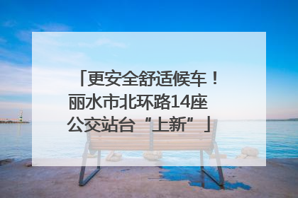 更安全舒适候车！丽水市北环路14座公交站台“上新”