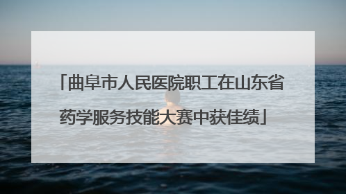 曲阜市人民医院职工在山东省药学服务技能大赛中获佳绩
