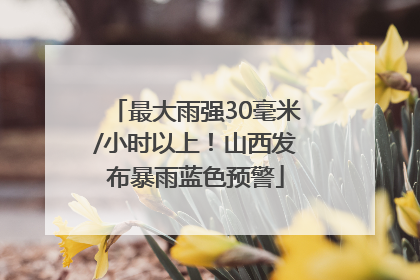 最大雨强30毫米/小时以上！山西发布暴雨蓝色预警