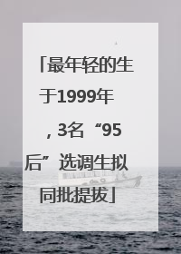 最年轻的生于1999年，3名“95后”选调生拟同批提拔