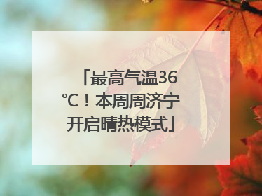 最高气温36℃！本周周济宁开启晴热模式