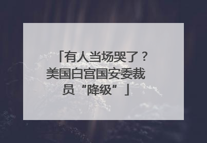有人当场哭了？美国白宫国安委裁员“降级”