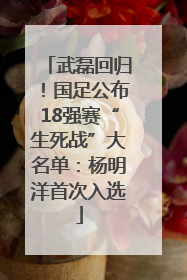 武磊回归！国足公布18强赛“生死战”大名单：杨明洋首次入选