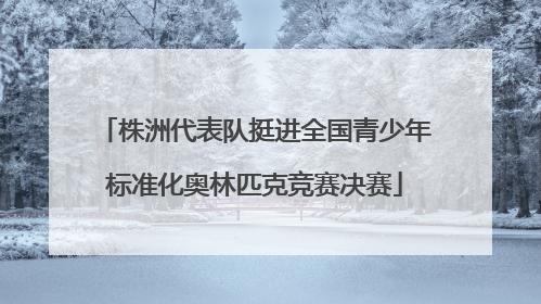 株洲代表队挺进全国青少年标准化奥林匹克竞赛决赛