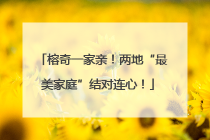 榕奇一家亲！两地“最美家庭”结对连心！
