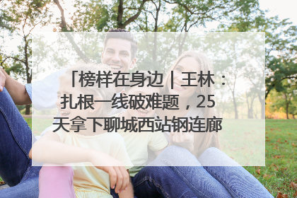 榜样在身边｜王林：扎根一线破难题，25天拿下聊城西站钢连廊“硬核”工程