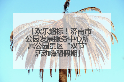 欢乐超标！济南市公园发展服务中心所属公园景区“双节”活动嗨翻假期