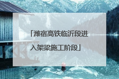 潍宿高铁临沂段进入架梁施工阶段