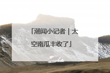 潮闻小记者｜太空南瓜丰收了