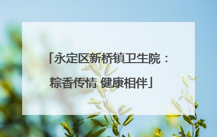 永定区新桥镇卫生院：粽香传情 健康相伴