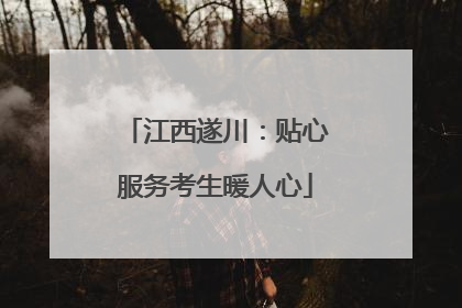 江西遂川：贴心服务考生暖人心