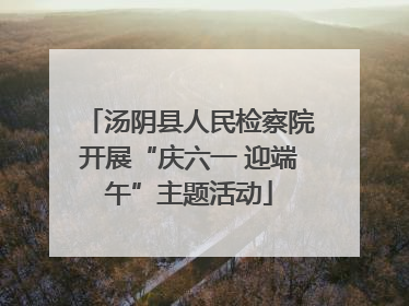 汤阴县人民检察院开展“庆六一 迎端午”主题活动