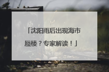 沈阳雨后出现海市蜃楼？专家解读！