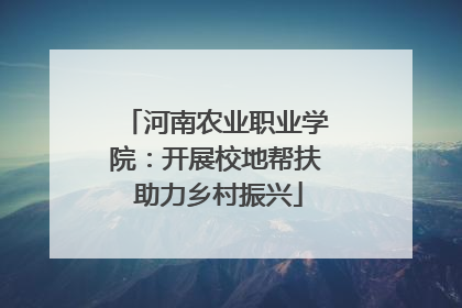 河南农业职业学院：开展校地帮扶 助力乡村振兴