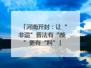 河南开封：让“非遗”普法有“颜”更有“料”
