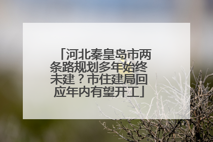 河北秦皇岛市两条路规划多年始终未建？市住建局回应年内有望开工