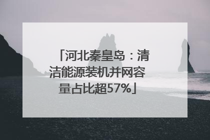 河北秦皇岛：清洁能源装机并网容量占比超57%