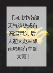 河北中南部天气炎热或有高温冒头 后天迎大范围降雨局地有中到大雨