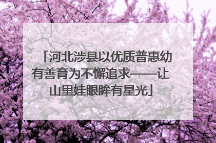 河北涉县以优质普惠幼有善育为不懈追求——让山里娃眼眸有星光