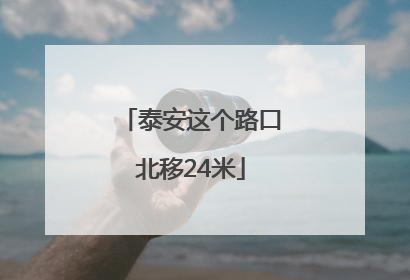 泰安这个路口北移24米
