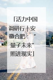 活力中国调研行｜安徽合肥：“量子未来”照进现实