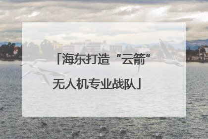 海东打造“云箭”无人机专业战队