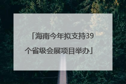 海南今年拟支持39个省级会展项目举办