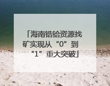 海南锆铪资源找矿实现从“0”到“1”重大突破