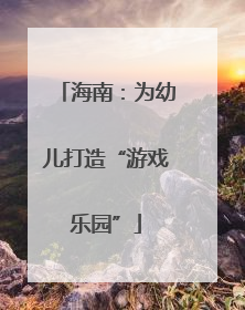 海南：为幼儿打造“游戏乐园”
