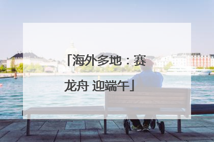 海外多地：赛龙舟 迎端午