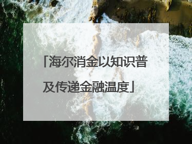 海尔消金以知识普及传递金融温度