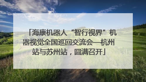 海康机器人“智行视界”机器视觉全国巡回交流会—杭州站与苏州站，圆满召开