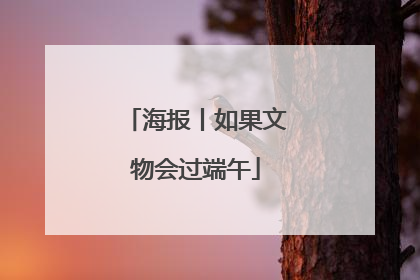 海报丨如果文物会过端午