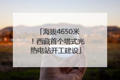 海拔4650米！西藏首个塔式光热电站开工建设