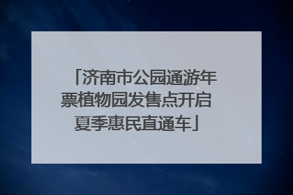 济南市公园通游年票植物园发售点开启夏季惠民直通车