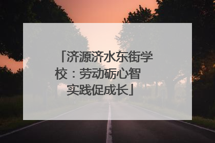 济源济水东街学校：劳动砺心智 实践促成长