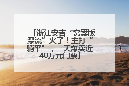 浙江安吉“窝囊版漂流”火了！主打“躺平”，一天爆卖近40万元门票