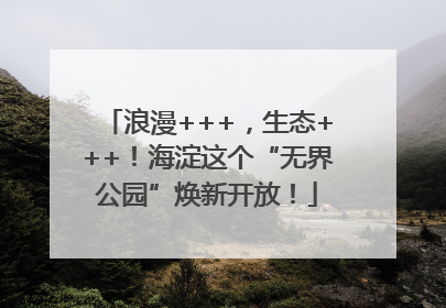 浪漫+++，生态+++！海淀这个“无界公园”焕新开放！