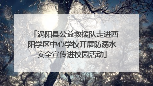 涡阳县公益救援队走进西阳学区中心学校开展防溺水安全宣传进校园活动
