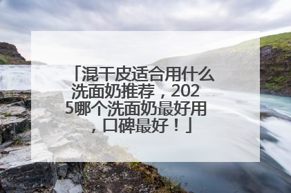 混干皮适合用什么洗面奶推荐，2025哪个洗面奶最好用，口碑最好！