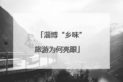 淄博“乡味”旅游为何亮眼