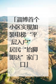 淄博首个小区实现加装电梯“平层入户” 居民“抬脚即达”家门口