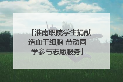 淮南职院学生捐献造血干细胞 带动同学参与志愿服务