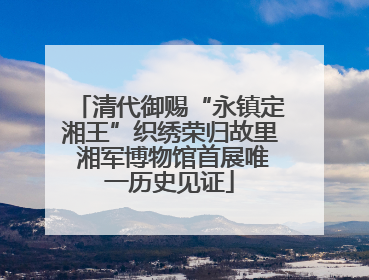 清代御赐“永镇定湘王”织绣荣归故里 湘军博物馆首展唯一历史见证